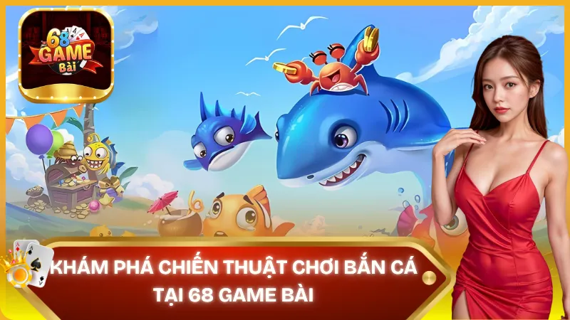 Chiến thuật chơi Bắn Cá tại 68 Game Bài bất bại