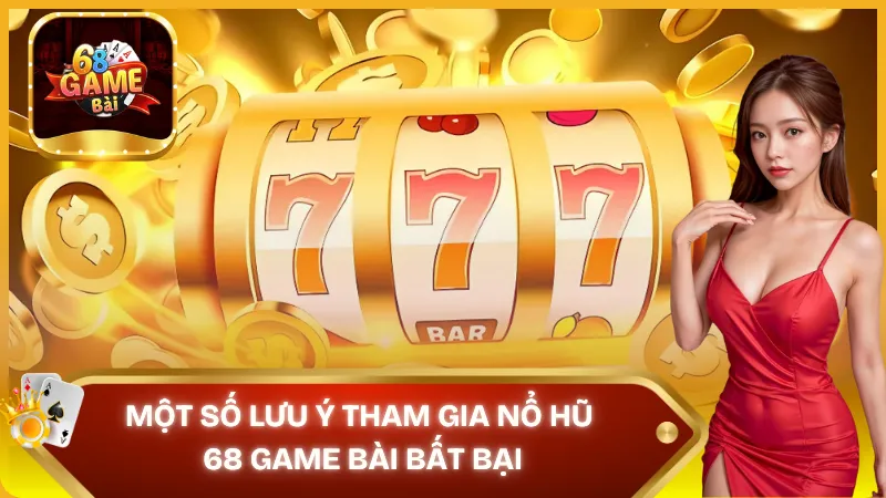 Lưu ý một số vấn đề khi chơi Nổ Hũ tại nhà cái 68 Game Bài
